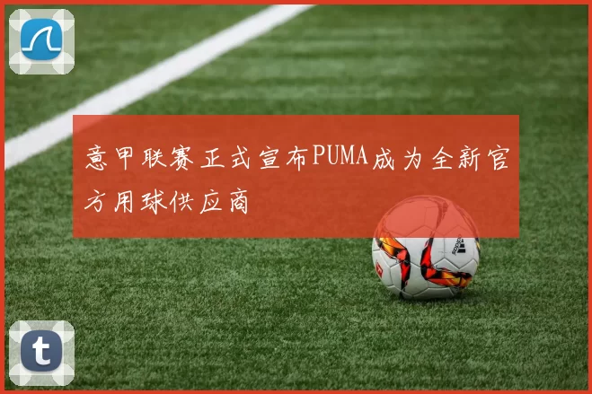 意甲联赛正式宣布PUMA成为全新官方用球供应商